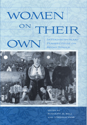 Women on Their Own: Interdisciplinary Perspectives on Being Single - Bell, Rudolph, Professor (Editor), and Yans, Virginia (Editor), and Byrne, Anne (Contributions by)