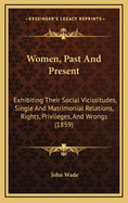 Women, Past and Present: Exhibiting Their Social Vicissitudes, Single and Matrimonial Relations, Rights, Privileges, and Wrongs (1859)