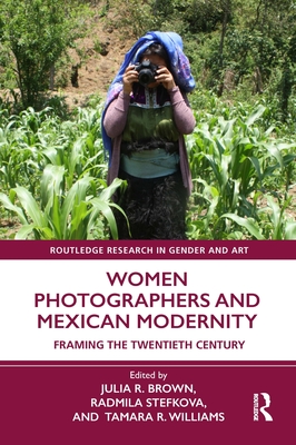 Women Photographers and Mexican Modernity: Framing the Twentieth Century - Brown, Julia R (Editor), and Stefkova, Radmila (Editor), and Williams, Tamara R (Editor)