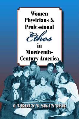 Women Physicians and Professional Ethos in Nineteenth-Century America - Skinner, Carolyn
