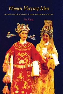 Women Playing Men: Yue Opera and Social Change in Twentieth-Century Shanghai - Jiang, Jin