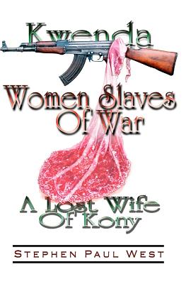 Women Slaves of War: Kwenda, the Lost Wife of Kony - West, Stephen Paul