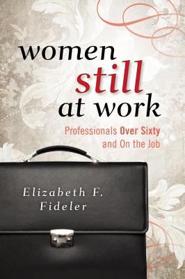 Women Still at Work: Professionals Over Sixty and on the Job - Fideler, Elizabeth F