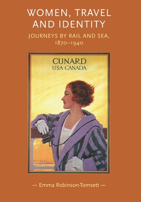 Women, Travel and Identity CB: Journeys by Rail and Sea, 18701940 - Robinson-Tomsett, Emma