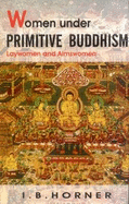 Women Under Primitive Buddhism: Laywomen & Almswomen - Horner, I. B.