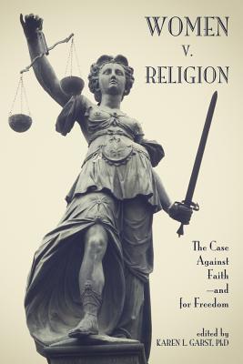 Women V. Religion: The Case Against Faith--And for Freedom - Garst, Karen L (Editor)