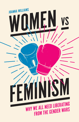 Women vs Feminism: Why We All Need Liberating from the Gender Wars - Williams, Joanna