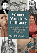 Women Warriors in History: 1,622 Biographies Worldwide from the Bronze Age to the Present