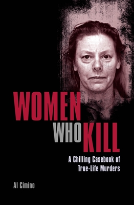 Women Who Kill: A Chilling Casebook of True-Life Murders - Cimino, Al