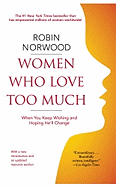 Women Who Love Too Much: When You Keep Wishing and Hoping He'll Change - Norwood, Robin