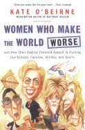 Women Who Make the World Worse: And How Their Radical Feminist Assault Is Ruining Our Schools, Families, Military, and Sports - O'Beirne, Kate