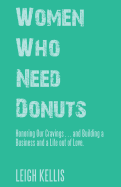 Women Who Need Donuts: Honoring Our Cravings . . . and Building a Business and a Life Out of Love.