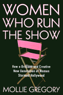 Women Who Run the Show: How a Brilliant and Creative New Generation of Women Stormed Hollywood