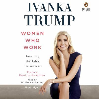 Women Who Work: Rewriting the Rules for Success - Trump, Ivanka, and McInerney, Kathleen (Read by), and Trump, Ivanka (Read by)
