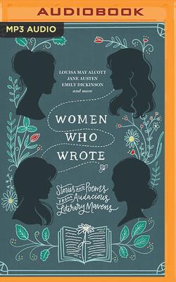 Women Who Wrote: Stories and Poems from Audacious Literary Mavens - Alcott, Louisa May, and Austen, Jane, and Bront, Charlotte