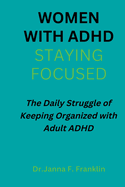 Women with Adhd; Staying Focused: The Daily Struggle of Keeping Organized with Adult ADHD
