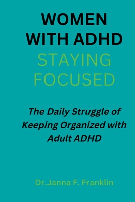 Women with Adhd; Staying Focused: The Daily Struggle of Keeping Organized with Adult ADHD - Franklin, Janna F