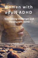 Women with adult ADHD: Overcoming Challenges and Thriving with ADHD