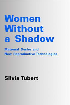 Women Without a Shadow: Maternal Desire and Assisted Reproductive Technologies - Tubert, Silvia