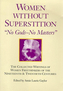 Women Without Superstition: No Gods--No Masters: The Collected Writings of Women Freethinkers of the Nineteenth and Twentieth Centuries
