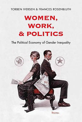 Women, Work, and Politics: The Political Economy of Gender Inequality - Iversen, Torben, Professor, and Rosenbluth, Frances, Professor, PhD