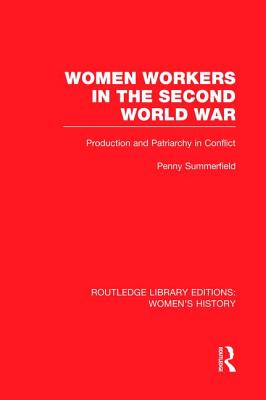 Women Workers in the Second World War: Production and Patriarchy in Conflict - Summerfield, Penny