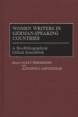 Women Writers in German-Speaking Countries: A Bio-Bibliographical Critical Sourcebook - Friederike, Elke P (Editor), and Frederiksen, Elke P (Editor), and Ametsbichler, Elizabeth G (Editor)