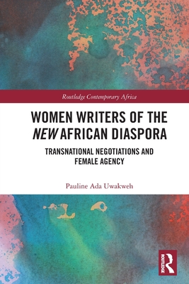 Women Writers of the New African Diaspora: Transnational Negotiations and Female Agency - Uwakweh, Pauline Ada