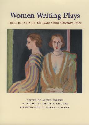 Women Writing Plays: Three Decades of the Susan Smith Blackburn Prize - Greene, Alexis (Editor), and Norman, Marsha (Introduction by), and Kilgore, Emilie S (Foreword by)