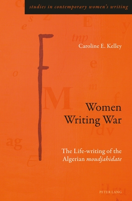 Women Writing War: The Life-writing of the Algerian moudjahidate - Rye, Gill, and Kelley, Caroline E