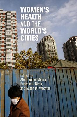 Women's Health and the World's Cities - Meleis, Afaf Ibrahim, PhD, Faan (Editor), and Birch, Eugenie L, Dr. (Editor), and Wachter, Susan M (Editor)