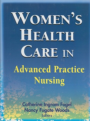 Women's Health Care in Advanced Practice Nursing - Fogel, Catherine Ingram, Dr., PhD, Rnc, Faan (Editor), and Woods, Nancy Fugate, PhD, RN, Faan (Editor)