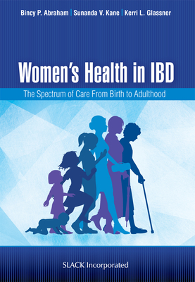Women's Health in IBD: The Spectrum of Care from Birth to Adulthood - Abraham, Bincy P, MD, MS, Facg, and Kane, Sunanda V, MD, Msph, Facg, and Glassner, Kerri L, Do