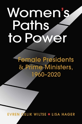 Women's Paths to Power: Female Presidents & Prime Ministers, 1960-2020 - Wiltse, Evren Celik, and Hager, Lisa