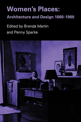 Women's Places: Architecture and Design 1860-1960 - Martin, Brenda (Editor), and Sparke, Penny, Professor (Editor)