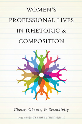 Women's Professional Lives in Rhetoric and Composition: Choice, Chance, and Serendipity - Flynn, Elizabeth a, and Bourelle, Tiffany