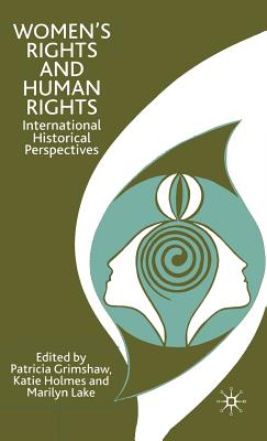 Women's Rights and Human Rights: International Historical Perspectives - Grimshaw, P, and Holmes, K, and Lake, M