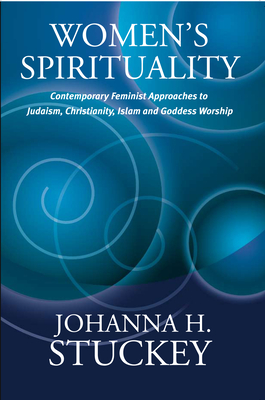 Women's Spirituality: Contemporary Feminist Approaches to Judaism, Christianity, Islam and Goddess Worship - Stuckey, Johanna
