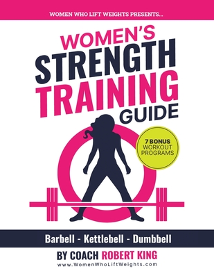 Women's Strength Training Guide: Barbell, Kettlebell & Dumbbell Training For Women - King, Robert