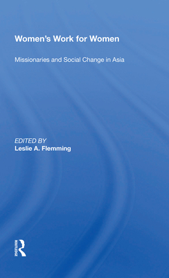Women's Work For Women: Missionaries And Social Change In Asia - Flemming, Leslie A.