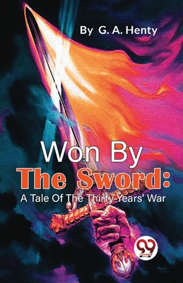 Won By The Sword: A Tale Of The Thirty Years' War - Henty, G a