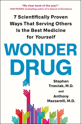 Wonder Drug: 7 Scientifically Proven Ways That Serving Others Is the Best Medicine for Yourself - Trzeciak, Stephen, and Mazzarelli, Anthony