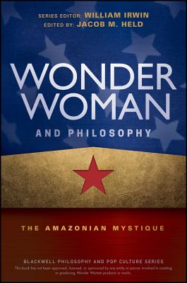 Wonder Woman and Philosophy: The Amazonian Mystique - Held, Jacob M (Editor), and Irwin, William (Editor)