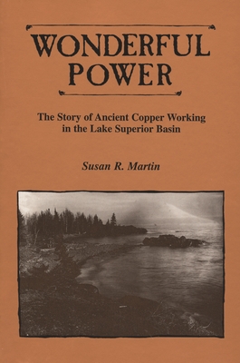 Wonderful Power: The Story of Ancient Copper Working in the Lake Superior Basin - Martin, Susan R