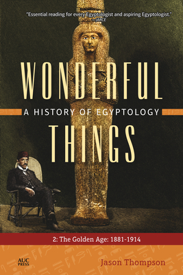 Wonderful Things: A History of Egyptology, Volume 2: The Golden Age: 1881-1914 - Thompson, Jason