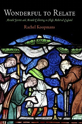Wonderful to Relate: Miracle Stories and Miracle Collecting in High Medieval England - Koopmans, Rachel