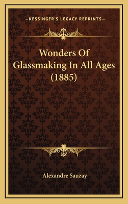 Wonders of Glassmaking in All Ages (1885) - Sauzay, Alexandre