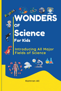 Wonders of Science For Kids - A Fun and Educational Adventure for Kids, Parents and Educators: From stars in the galaxy to the tiniest building blocks of matter, this book makes it easy for young readers to learn scientific concepts.
