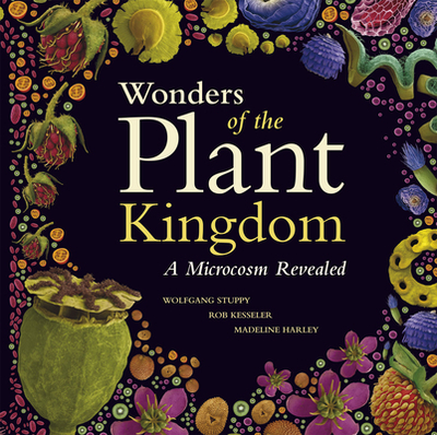 Wonders of the Plant Kingdom: A Microcosm Revealed - Stuppy, Wolfgang, and Kesseler, Rob, and Harley, Madeline