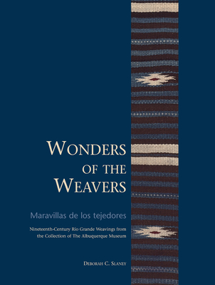 Wonders of the Weavers/Maravillas de Los Tejedores: Nineteenth-Century Ro Grande Weavings from the Collection of the Albuquerque Museum - Slaney, Deborah C